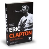Eric Clapton. Copilul nimanui - Biografia completa - Paul Scott