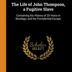 The Life of John Thompson, a Fugitive Slave Containing his History of 25 Years in Bondage, and his Providential Escape