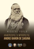 Arhiepiscopul și Mitropolitul Andrei Baron de Șaguna - Hardcover - Nicolae Popea - Școala Ardeleană