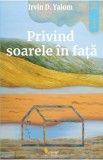 Privind soarele in fata - Irvin D. Yalom