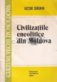Civilizatiile Eneolitice din Moldova - Victor Sorokin, Ed. Stiinta 1994, Istorie, Cultura Veche, ISBN 5-376-01643-9