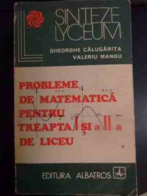 Probleme De Matematica Pentru Treapta I Si A Ii-a De Liceu - Gheorghe Calugarita Valeriu Mangu ,540582 foto