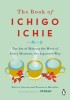 The Book of Ichigo Ichie: The Art of Making the Most of Every Moment, the Japanese Way