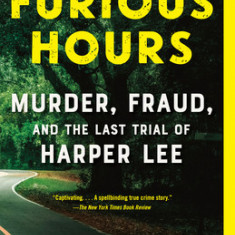 Furious Hours: Murder, Fraud, and the Last Trial of Harper Lee