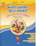 Sunt curios, deci invat! Caiet de activitati integrate. Clasa a IV-a