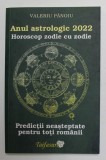 ANUL ASTROLOGIC 2022 - HOROSCOP ZODIE CU ZODIE - PREDICTII NEASTEPTATE PENTRU TOTI ROMANII de VALERIU PANOIU , 2022