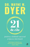 21 de zile pentru a dob&acirc;ndi succesul și pacea interioară - Paperback brosat - Dr. Wayne W. Dyer - Curtea Veche