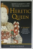 HERETIC QUEEN , QUEEN ELIZABETH I AND THE WARS OF RELIGION by SUSAN RONALD ,2012
