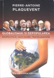 GLOBALISMUL SI DEPOPULAREA. BIOPOLITICA, VACCINARE, TRANSUMANISM-PIERRE-ANTOINE PLAQUEVENT-269455