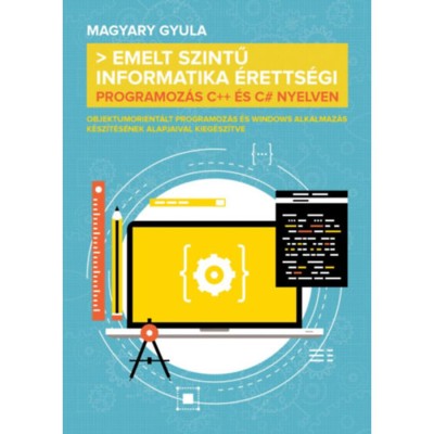 Emelt szintű informatika &amp;eacute;retts&amp;eacute;gi - Programoz&amp;aacute;s C++ &amp;eacute;s C# nyelven - Magyary Gyula foto