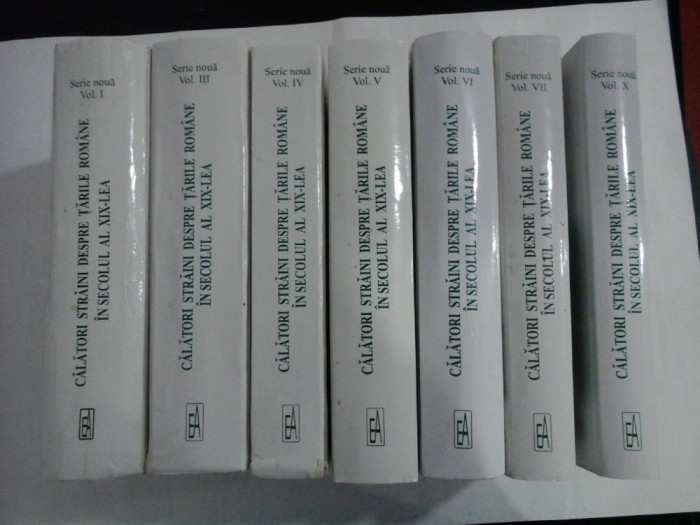 CALATORI STRAINI DESPRE TARILE ROMANE IN SECOLUL AL XIX LEA - Serie noua - 7 volume