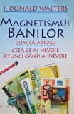 Magnetismul banilor. Cum sa atragi ceea ce ai nevoie atunci cand ai nevoie - J. Donald Walters (putin uzata)