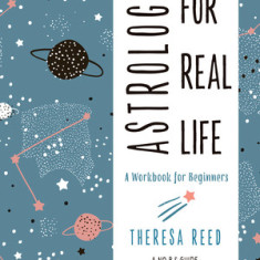 Astrology for Real Life: A Workbook for Beginners (a No B.S. Guide for the Astro-Curious)