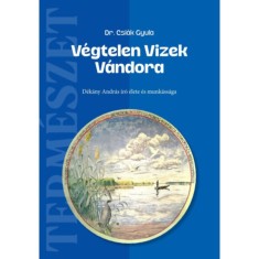 V&eacute;gtelen Vizek V&aacute;ndora - D&eacute;k&aacute;ny Andr&aacute;s &iacute;r&oacute; &eacute;lete &eacute;s munk&aacute;ss&aacute;ga - Csi&aacute;k Gyula