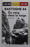 LES BELGES EN 39 - 45 - BASTOGNE 44 - DU SANG DANS LA NEIGE par PAUL THOMAS , 2014