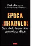 Epoca jihadului. Statul Islamic si marele razboi pentru Orientul Mijlociu - Patrick Cockburn