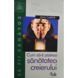 Jean Carper - Cum sa-ti pastrezi sanatatea creierului (Editia: 2004)