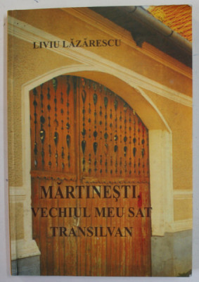 MARTINESTI , VECHIUL MEU SAT TRANSILVAN de LIVIU LAZARESCU , 2006 , DEDICATIE * foto