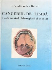 Alexandru Bucur - Cancerul de limba. Tratamentul chirurgical si asociat (Editia: 1998) foto