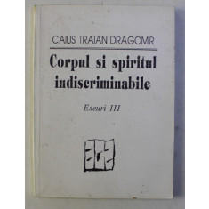 CORPUL SI SPIRITUL INDISCRIMINABILE , ESEURI III de CAIUS TRAIAN DRAGOMIR , 1992