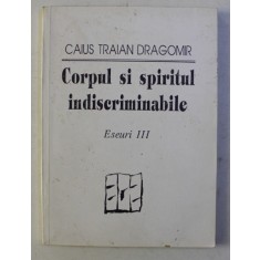 CORPUL SI SPIRITUL INDISCRIMINABILE , ESEURI III de CAIUS TRAIAN DRAGOMIR , 1992