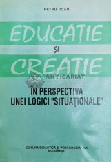 Educatie si creatie in perspectiva unei logici situationale - Petru Ioan ($Y168)