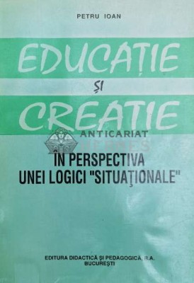 Educatie si creatie in perspectiva unei logici situationale - Petru Ioan ($Y168) foto