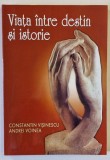 VIATA INTRE DESTIN SI ISTORIE de CONSTANTIN VISINESCU si ANDREI VOINEA , 2005 , DEDICATIE *