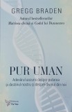 Pur uman. Adevarul ascuns despre puterea si destinul nostru si despre divinul din noi - Gregg Braden