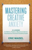 Mastering Creative Anxiety: 24 Lessons for Writers, Painters, Musicians &amp; Actors from America&#039;s Foremost Creativity Coach