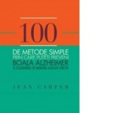 100 de metode simple prin care puteti preveni boala Alzheimer si tulburarile de memorie asociate varstei - Jean Carper