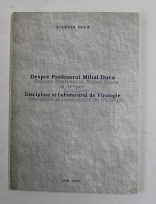 DESPRE PROFESORUL MIHAI DUC SI DESPRE DISCIPLINA SI LABORATORUL DE VIROLOGIE de EUGENIA DUCA , 2003 foto