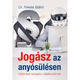 Jog&aacute;sz az any&oacute;s&uuml;l&eacute;sen - &Uuml;zletviteli navig&aacute;tor v&aacute;llalkoz&oacute;knak - Dr. Fekete B&aacute;lint