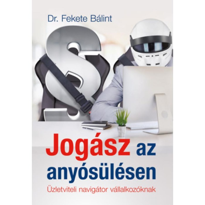 Jog&aacute;sz az any&oacute;s&uuml;l&eacute;sen - &Uuml;zletviteli navig&aacute;tor v&aacute;llalkoz&oacute;knak - Dr. Fekete B&aacute;lint