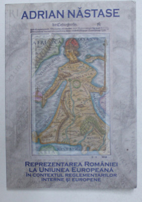 REPREZENTAREA ROMANIEI LA UNIUNEA EUROPEANA IN CONTEXTUL REGELEMENTARILOR INTERNE SI EUROPENE de ADRIAN NASTASE , 2012 , foto