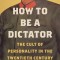 How to Be a Dictator: The Cult of Personality in the Twentieth Century