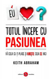 Totul &icirc;ncepe cu pasiunea - Paperback brosat - Keith Abraham - Amaltea