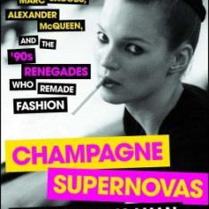 Champagne Supernovas: Kate Moss, Marc Jacobs, Alexander McQueen, and the '90s Renegades Who Remade Fashion