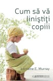 Cum să vă liniștiți copii - Paperback brosat - Lorraine E. Murray - Univers Enciclopedic