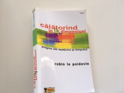 ROBIN LE POIDEVIN, CALATORIND IN 4 DIMENSIUNI. ENIGME ALE SPATIULUI SI TIMPULUI foto