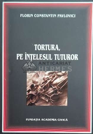 Tortura, pe intelesul tuturor - Florin Constantin Pavlovici ($D113)