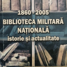 Alexandru Mihalcea (coord.) - 1860-2005 - Biblioteca Militara Nationala - Istorie si actualitate (2005)