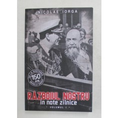 RAZBOIUL NOSTRU IN NOTE ZILNICE 1914 - 1916 de NICOLAE IORGA , VOLUMUL I , 2021