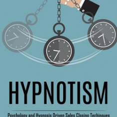 Hypnotism: Psychology and Hypnosis Driven Sales Closing Techinques (The Ultimate Guide to Neuro Linguistic Programming Training a