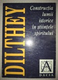 Wilhelm Dilthey - Constructia Lumii Istorice in Stiintele Spiritului, Editura Dacia, 1999, Filosofie