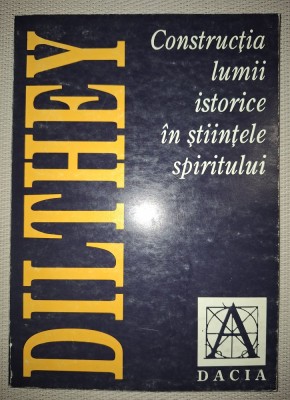 WILHELM DILTHEY&amp;nbsp;-&amp;nbsp;CONSTRUCTIA LUMII ISTORICE IN STIINTELE SPIRITULUI foto