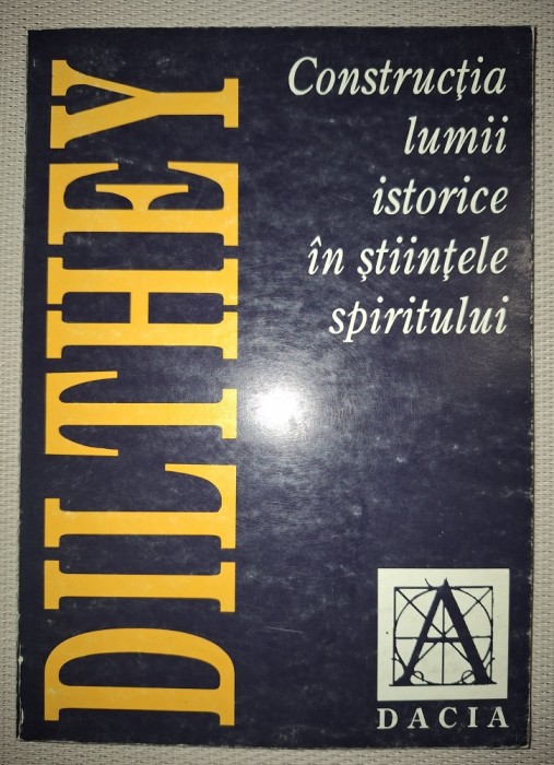 WILHELM DILTHEY&nbsp;-&nbsp;CONSTRUCTIA LUMII ISTORICE IN STIINTELE SPIRITULUI