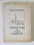 ARHITECTURA SI VIATA ORASELOR de CEZAR LAZARESCU , 1986