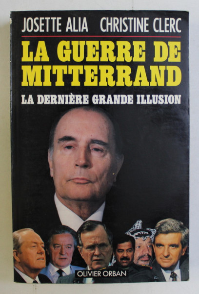 LA GUERRE DE MITTERRAND - LA DERNIERE GRANDE ILLUSION par JOSETTE ALIA , CHRISTINE CLERC , 1991