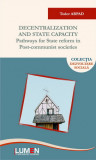 Decentralization and State Capacity. Pathways for State Reform in Post-Communist Societies - Tudor ARPAD